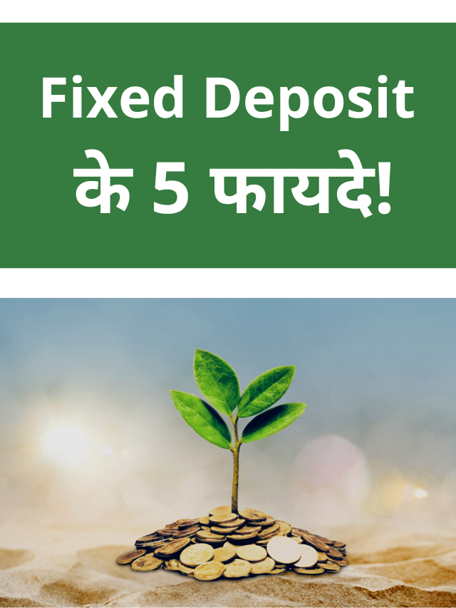 Fixed Deposit : FD के 5 फायदे, एफडी में जरूर निवेश करना चाहिए